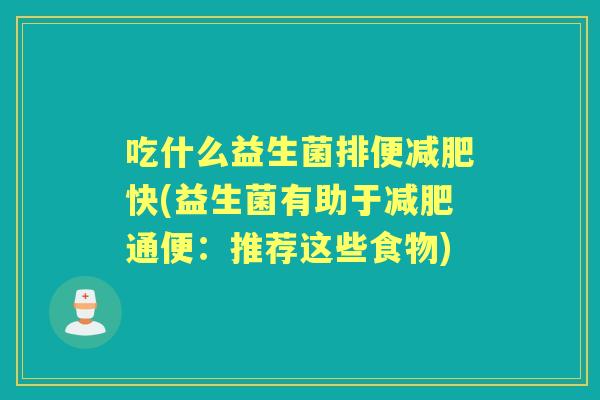 吃什么益生菌排便快(益生菌有助于通便：推荐这些食物)