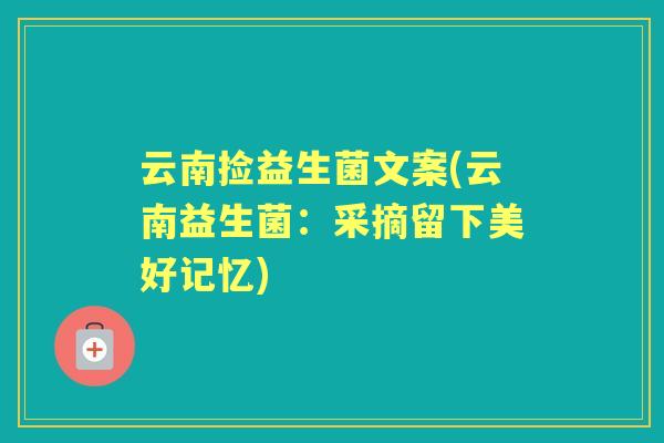云南捡益生菌文案(云南益生菌:采摘留下美好记忆) 云南捡益生菌文案(云南益生菌:采摘留下美好记忆)
