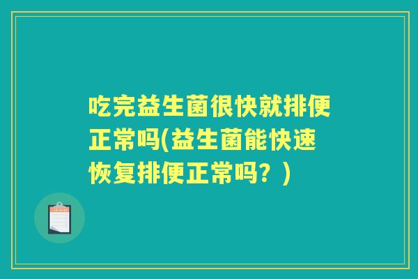 吃完益生菌很快就排便正常吗(益生菌能快速恢复排便正常吗?) 吃完益生菌很快就排便正常吗(益生菌能快速恢复排便正常吗?)
