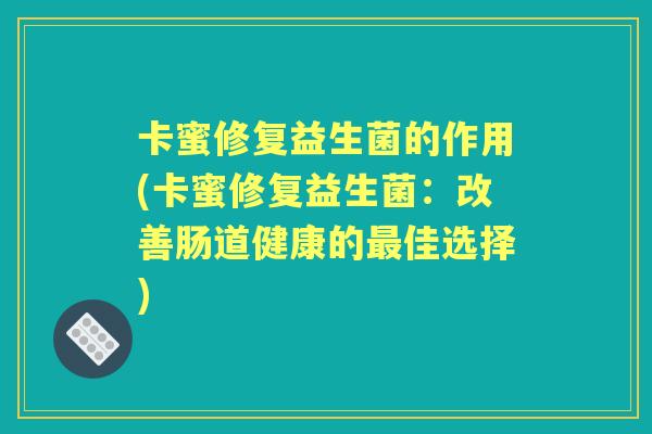 卡蜜修复益生菌的作用(卡蜜修复益生菌：改善肠道健康的佳选择)