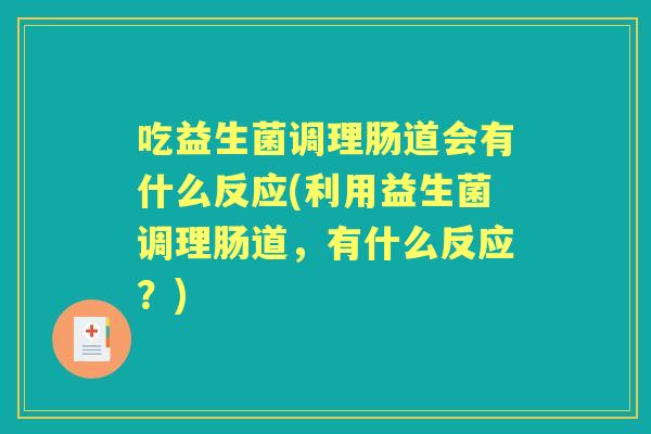 吃益生菌调理肠道会有什么反应(利用益生菌调理肠道,有什么反应?) 吃益生菌调理肠道会有什么反应(利用益生菌调理肠道,有什么反应?)