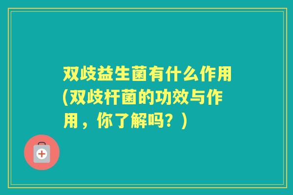 双歧益生菌有什么作用(双歧杆菌的功效与作用，你了解吗？)