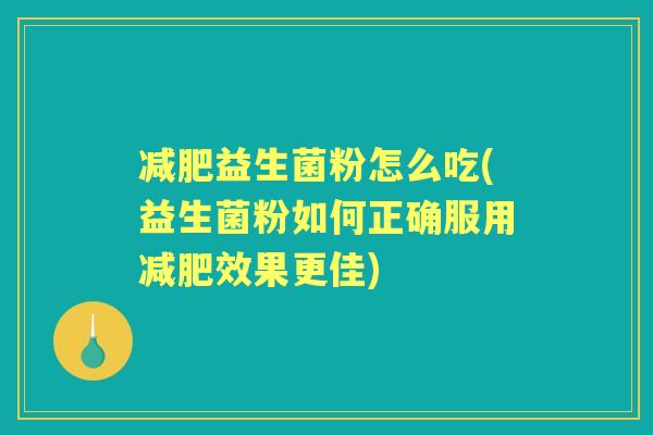 益生菌粉怎么吃(益生菌粉如何正确服用效果更佳)