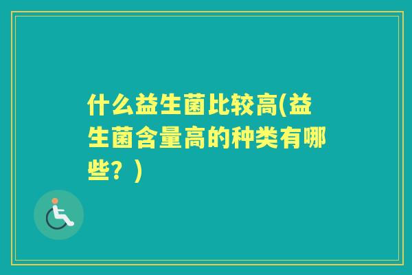 什么益生菌比较高(益生菌含量高的种类有哪些？)
