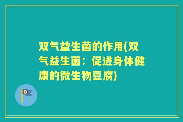双气益生菌的作用(双气益生菌：促进身体健康的微生物豆腐)