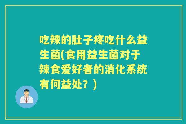 吃辣的肚子疼吃什么益生菌(食用益生菌对于辣食爱好者的消化系统有何益处？)