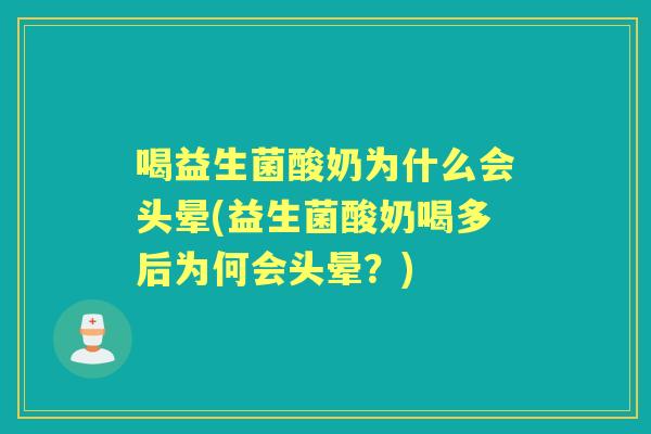 喝益生菌酸奶为什么会头晕(益生菌酸奶喝多后为何会头晕?) 喝益生菌酸奶为什么会头晕(益生菌酸奶喝多后为何会头晕?)