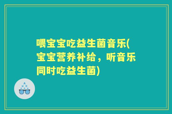 喂宝宝吃益生菌音乐(宝宝营养补给，听音乐同时吃益生菌)