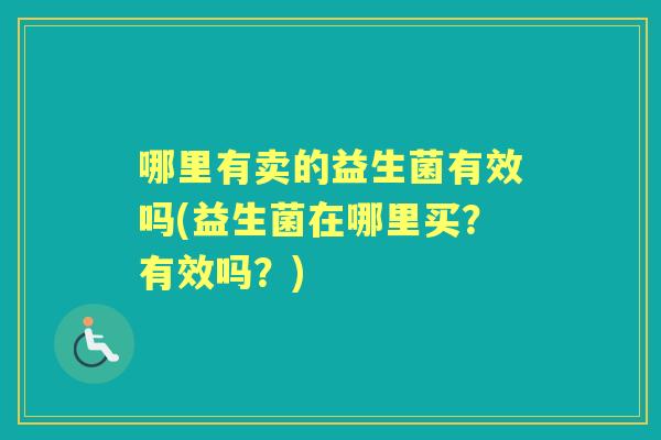 哪里有卖的益生菌有效吗(益生菌在哪里买？有效吗？)