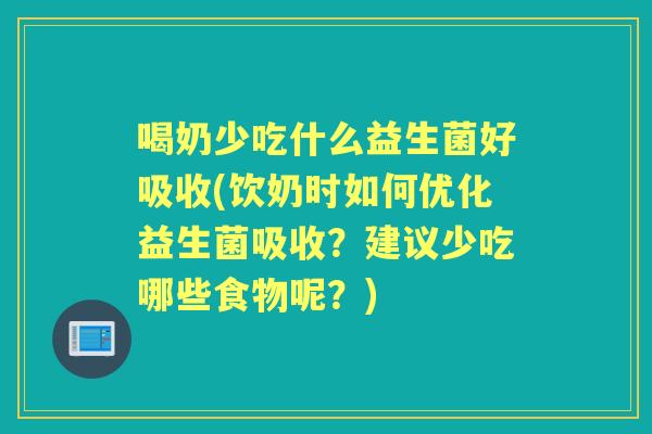 喝奶少吃什么益生菌好吸收(饮奶时如何优化益生菌吸收?建议少吃哪些食物呢?) 喝奶少吃什么益生菌好吸收(饮奶时如何优化益生菌吸收?建议少吃哪些食物呢?)