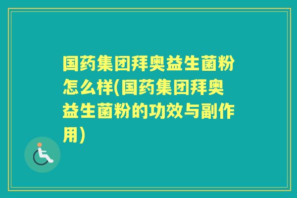 国药集团拜奥益生菌粉怎么样(国药集团拜奥益生菌粉的功效与副作用) 国药集团拜奥益生菌粉怎么样(国药集团拜奥益生菌粉的功效与副作用)