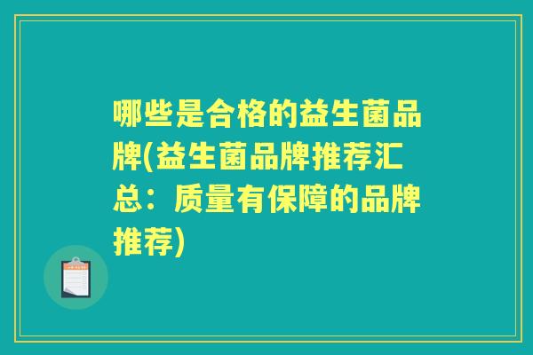 哪些是合格的益生菌品牌(益生菌品牌推荐汇总：质量有保障的品牌推荐)