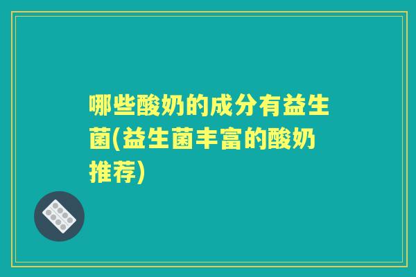 哪些酸奶的成分有益生菌(益生菌丰富的酸奶推荐)