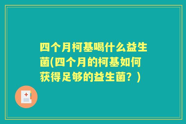 四个月柯基喝什么益生菌(四个月的柯基如何获得足够的益生菌?) 四个月柯基喝什么益生菌(四个月的柯基如何获得足够的益生菌?)