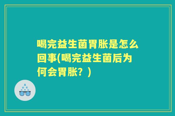 喝完益生菌胃胀是怎么回事(喝完益生菌后为何会胃胀?) 喝完益生菌胃胀是怎么回事(喝完益生菌后为何会胃胀?)