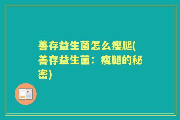 善存益生菌怎么瘦腿(善存益生菌:瘦腿的秘密) 善存益生菌怎么瘦腿(善存益生菌:瘦腿的秘密)