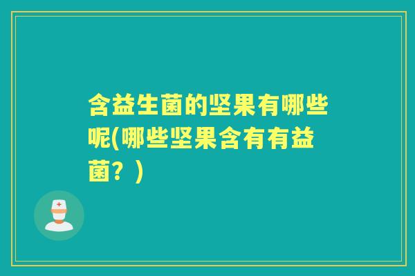 含益生菌的坚果有哪些呢(哪些坚果含有有益菌?) 含益生菌的坚果有哪些呢(哪些坚果含有有益菌?)