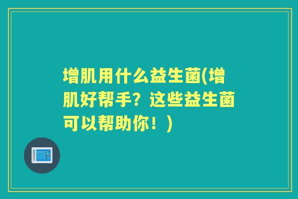 增肌用什么益生菌(增肌好帮手?这些益生菌可以帮助你!) 增肌用什么益生菌(增肌好帮手?这些益生菌可以帮助你!)