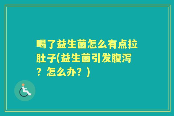 喝了益生菌怎么有点拉肚子(益生菌引发?怎么办?) 喝了益生菌怎么有点拉肚子(益生菌引发?怎么办?)