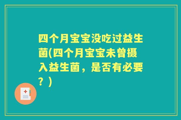 四个月宝宝没吃过益生菌(四个月宝宝未曾摄入益生菌,是否有必要?) 四个月宝宝没吃过益生菌(四个月宝宝未曾摄入益生菌,是否有必要?)