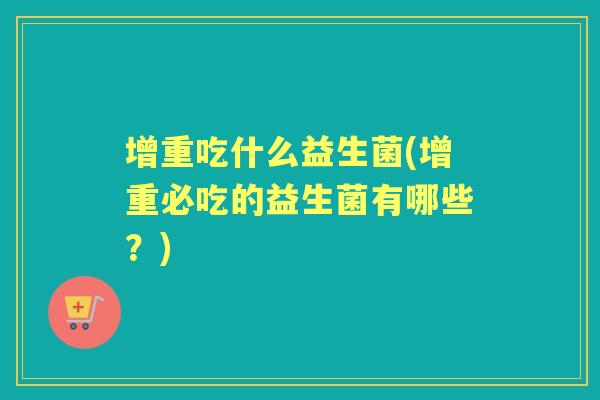 增重吃什么益生菌(增重必吃的益生菌有哪些？)