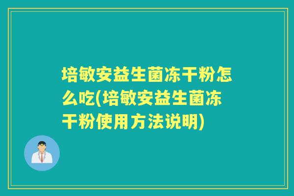 培敏安益生菌冻干粉怎么吃(培敏安益生菌冻干粉使用方法说明) 培敏安益生菌冻干粉怎么吃(培敏安益生菌冻干粉使用方法说明)