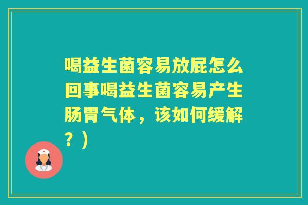 喝益生菌容易放屁怎么回事喝益生菌容易产生肠胃气体，该如何缓解？)