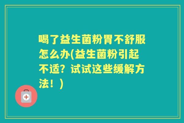 喝了益生菌粉胃不舒服怎么办(益生菌粉引起不适?试试这些缓解方法!) 喝了益生菌粉胃不舒服怎么办(益生菌粉引起不适?试试这些缓解方法!)