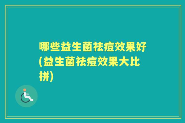 哪些益生菌祛痘效果好(益生菌祛痘效果大比拼)