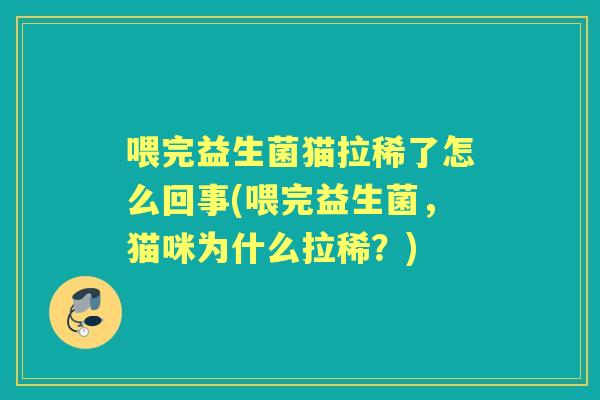 喂完益生菌猫拉稀了怎么回事(喂完益生菌,猫咪为什么拉稀?) 喂完益生菌猫拉稀了怎么回事(喂完益生菌,猫咪为什么拉稀?)