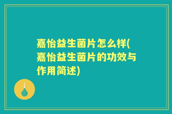嘉怡益生菌片怎么样(嘉怡益生菌片的功效与作用简述)