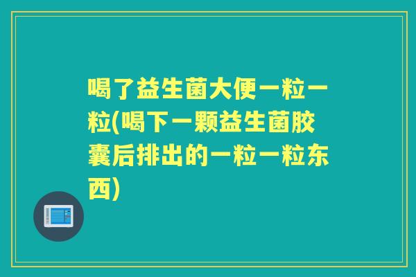 喝了益生菌大便一粒一粒(喝下一颗益生菌胶囊后排出的一粒一粒东西)