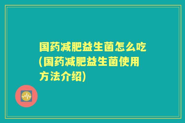 国药益生菌怎么吃(国药益生菌使用方法介绍)