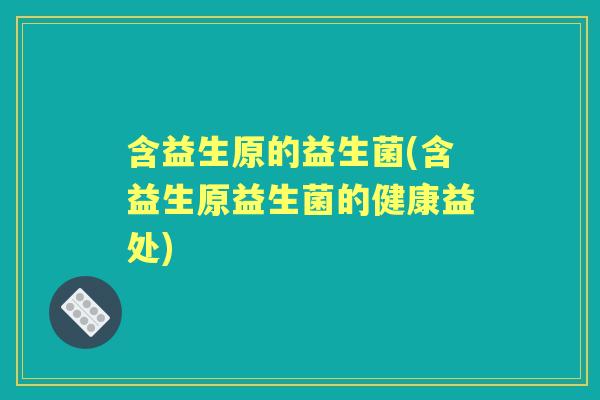 含益生原的益生菌(含益生原益生菌的健康益处)