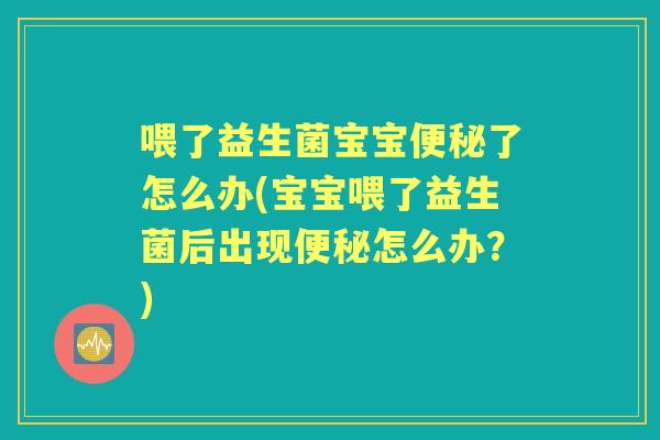 喂了益生菌宝宝了怎么办(宝宝喂了益生菌后出现怎么办？)