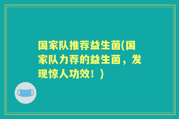 国家队推荐益生菌(国家队力荐的益生菌，发现惊人功效！)