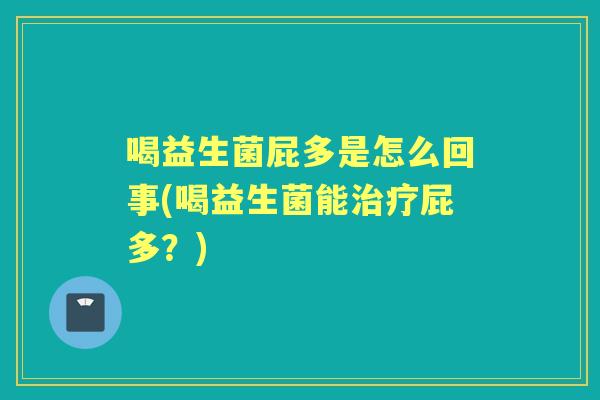 喝益生菌屁多是怎么回事(喝益生菌能屁多？)