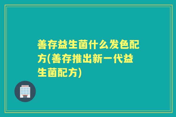 善存益生菌什么发色配方(善存推出新一代益生菌配方) 善存益生菌什么发色配方(善存推出新一代益生菌配方)