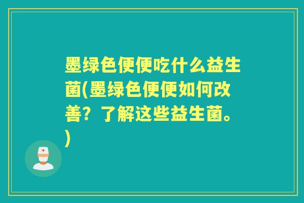 墨绿色便便吃什么益生菌(墨绿色便便如何改善？了解这些益生菌。)
