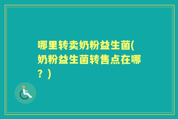 哪里转卖奶粉益生菌(奶粉益生菌转售点在哪?) 哪里转卖奶粉益生菌(奶粉益生菌转售点在哪?)