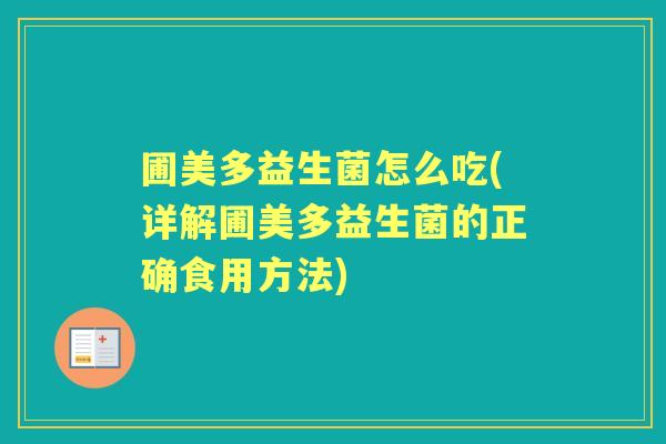 圃美多益生菌怎么吃(详解圃美多益生菌的正确食用方法) 圃美多益生菌怎么吃(详解圃美多益生菌的正确食用方法)