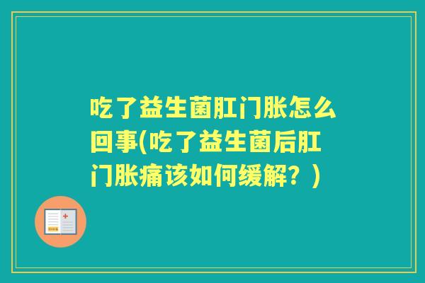 吃了益生菌肛门胀怎么回事(吃了益生菌后肛门胀痛该如何缓解？)