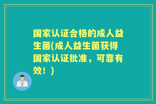 国家认证合格的成人益生菌(成人益生菌获得国家认证批准,可靠有效!) 国家认证合格的成人益生菌(成人益生菌获得国家认证批准,可靠有效!)