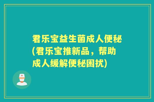 君乐宝益生菌成人(君乐宝推新品,帮助成人缓解困扰) 君乐宝益生菌成人(君乐宝推新品,帮助成人缓解困扰)