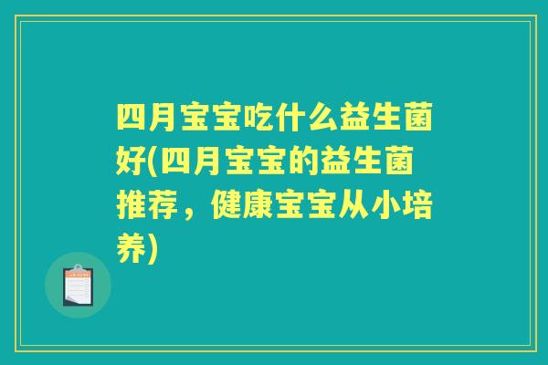 四月宝宝吃什么益生菌好(四月宝宝的益生菌推荐,健康宝宝从小培养) 四月宝宝吃什么益生菌好(四月宝宝的益生菌推荐,健康宝宝从小培养)