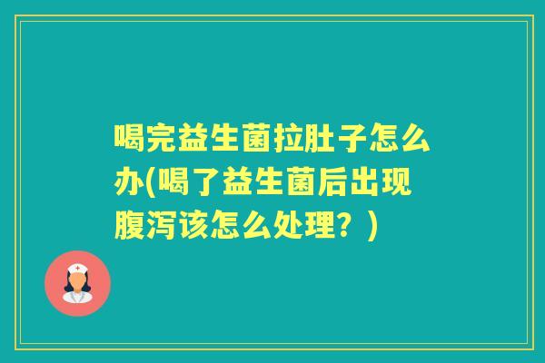 喝完益生菌拉肚子怎么办(喝了益生菌后出现该怎么处理？)
