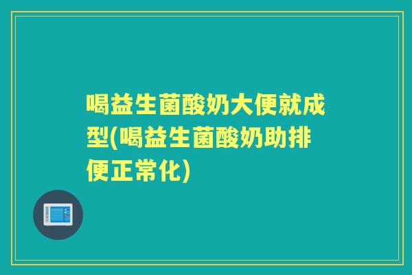喝益生菌酸奶大便就成型(喝益生菌酸奶助排便正常化) 喝益生菌酸奶大便就成型(喝益生菌酸奶助排便正常化)
