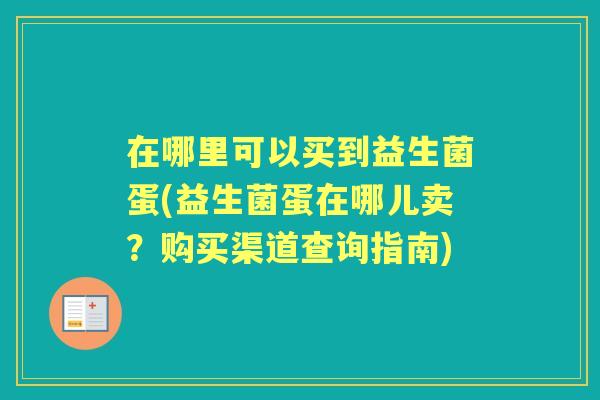 在哪里可以买到益生菌蛋(益生菌蛋在哪儿卖?购买渠道查询指南) 在哪里可以买到益生菌蛋(益生菌蛋在哪儿卖?购买渠道查询指南)