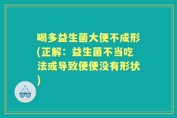 喝多益生菌大便不成形(正解:益生菌不当吃法或导致便便没有形状) 喝多益生菌大便不成形(正解:益生菌不当吃法或导致便便没有形状)