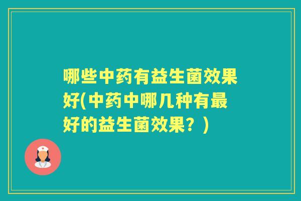 哪些有益生菌效果好(中哪几种有好的益生菌效果?) 哪些有益生菌效果好(中哪几种有好的益生菌效果?)